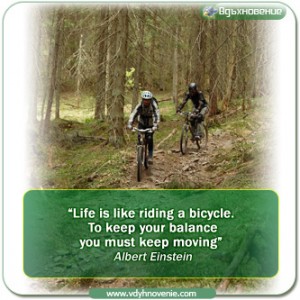 “Life is like riding a bicycle.  To keep your balance you must keep moving”  Albert Einstein
