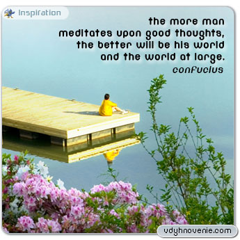 The more man meditates upon good thoughts, the better will be his world and the world at large - Confucius