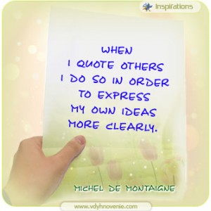 When I quote others  I do so in order  to express  my own ideas  more clearly - Michel de Montaigne